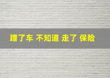 蹭了车 不知道 走了 保险